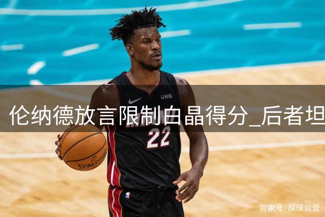 伦纳德放言限制白晶得分 后者坦言心理压力影响发挥