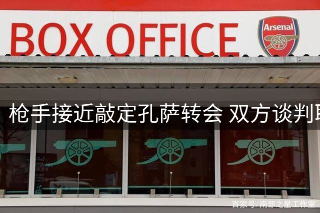 枪手接近敲定孔萨转会 双方谈判取得重大突破