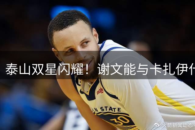 泰山双星闪耀！谢文能与卡扎伊什维利同获百场里程碑纪念