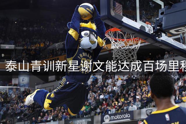 泰山青训新星谢文能达成百场里程碑 场均0.16球效率亮眼