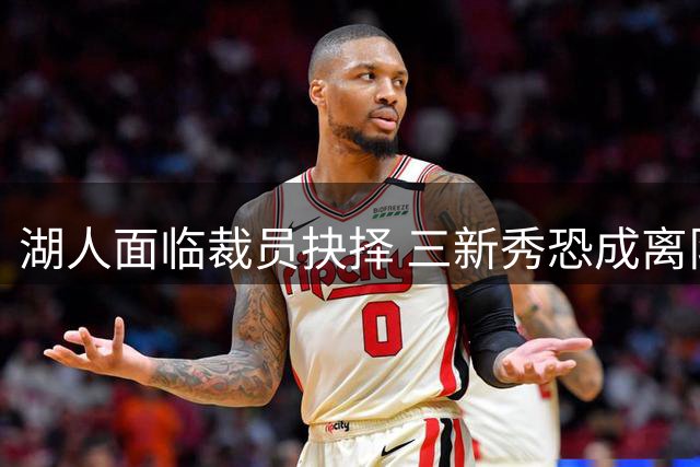 湖人面临裁员抉择 三新秀恐成离队对象