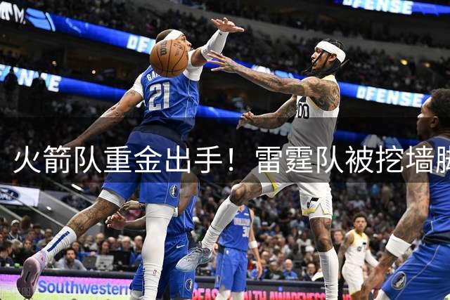 火箭队重金出手！雷霆队被挖墙脚，著名助教入休城，费尔蒂塔孤注一掷