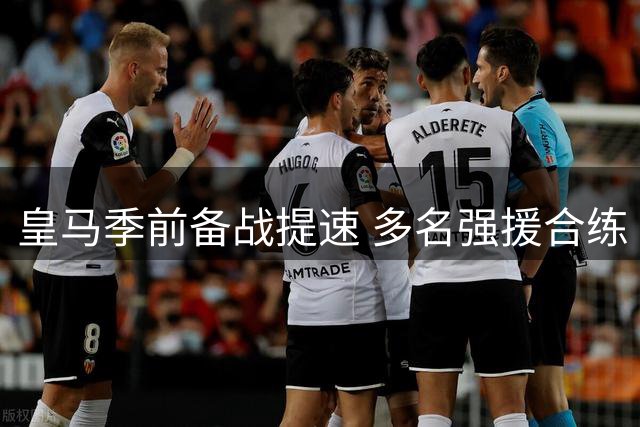 皇马季前备战提速 多名强援合练 贝林厄姆即将归队