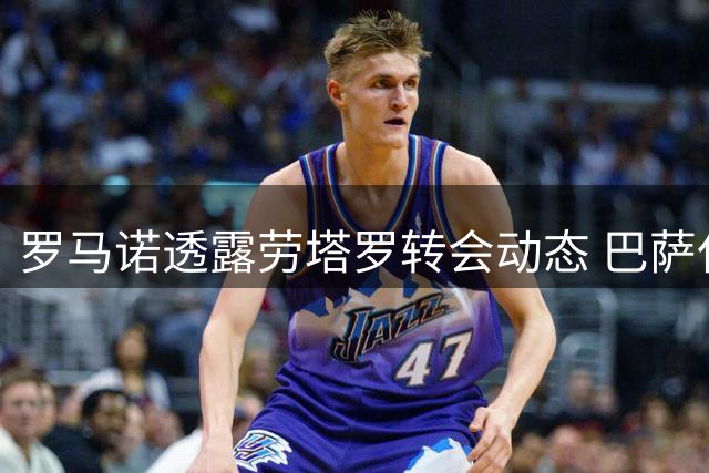 罗马诺透露劳塔罗转会动态 巴萨仅接触球员未联系国米