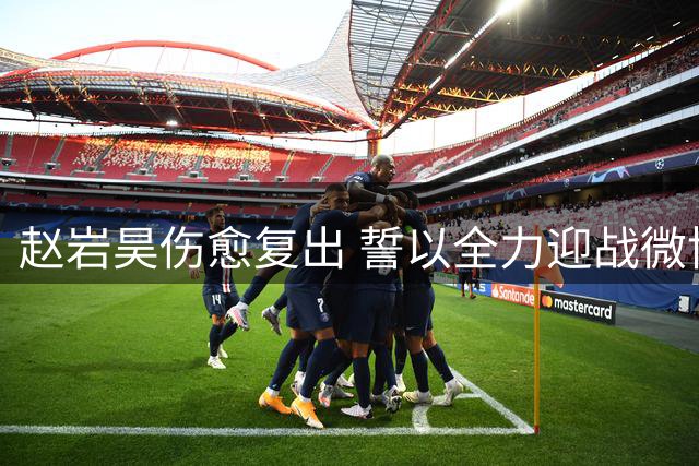 赵岩昊伤愈复出 誓以全力迎战微博队